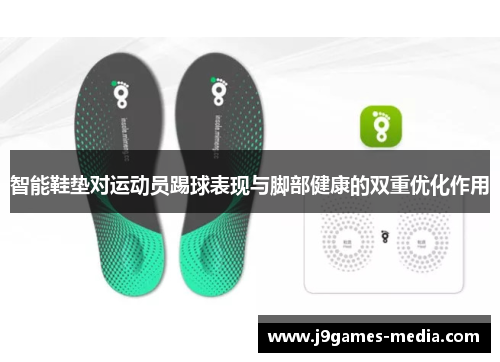 智能鞋垫对运动员踢球表现与脚部健康的双重优化作用