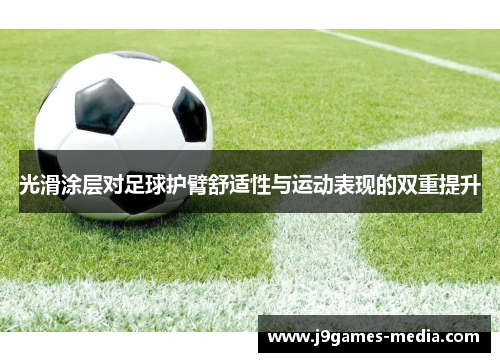 光滑涂层对足球护臂舒适性与运动表现的双重提升