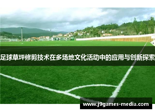 足球草坪修剪技术在多场地文化活动中的应用与创新探索
